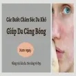 Các bước chăm sóc da khô hiệu quả để làn da luôn mềm mịn