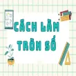 Hướng dẫn chi tiết quy tắc làm tròn số chuẩn nhất hiện nay