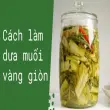Cách làm dưa muối vàng giòn nhanh ăn là ghiền ngay