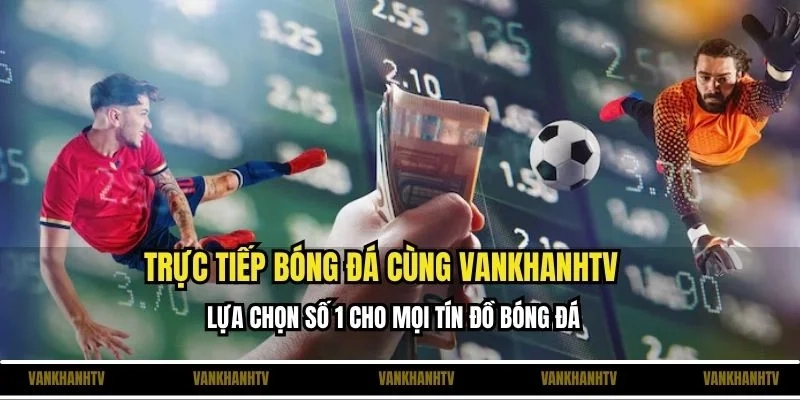 VankhanhTV - Nơi mang đến trải nghiệm bóng đá đỉnh cao