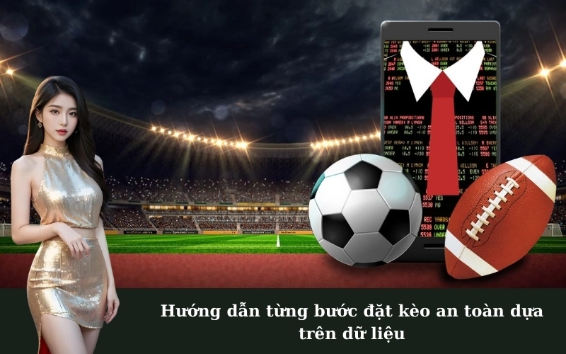 Hướng dẫn từng bước đặt kèo an toàn dựa trên dữ liệu