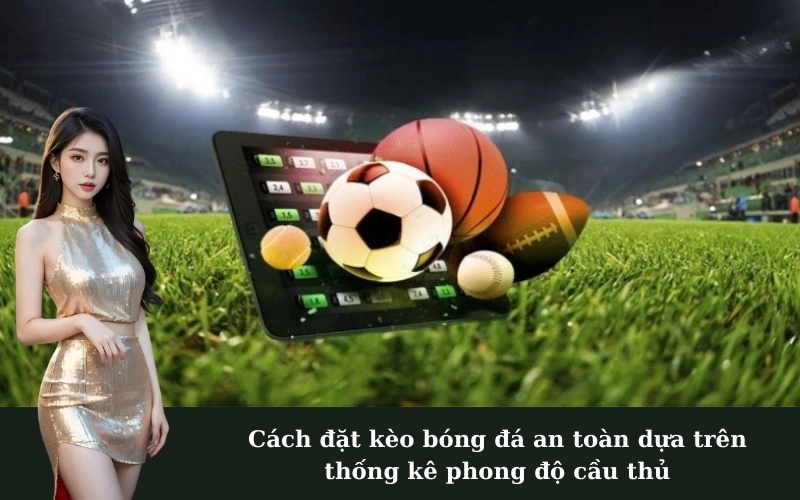 Cách đặt kèo bóng đá an toàn dựa trên thống kê phong độ cầu thủ