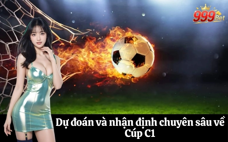 Dự đoán và nhận định chuyên sâu về Cúp C1