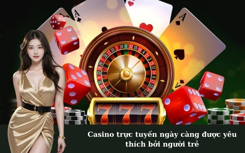 Lý do casino trực tuyến thu hút giới trẻ