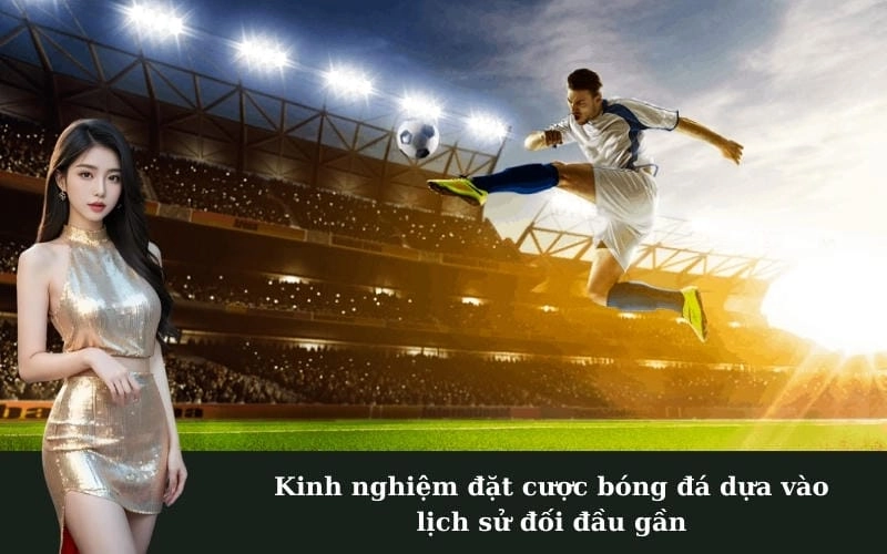 Kinh nghiệm đặt cược bóng đá dựa vào lịch sử đối đầu gần