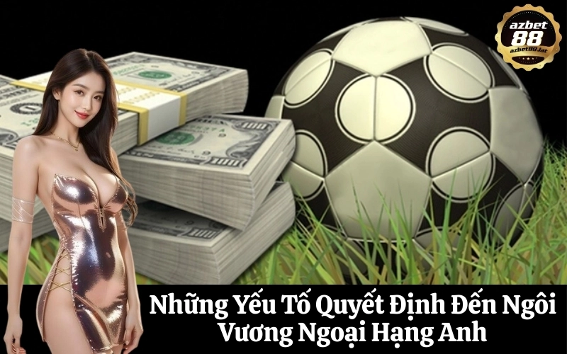 Những Yếu Tố Quyết Định Đến Ngôi Vương Ngoại Hạng Anh