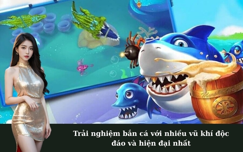 Trải nghiệm bắn cá với nhiều vũ khí độc đáo và hiện đại nhất