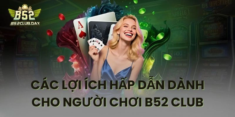 Các lợi ích vượt trội khi tham gia dịch vụ của B52 CLUB