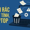 6 cách dọn rác máy tính hiệu quả giúp máy chạy mượt mà