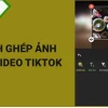 Bí quyết làm video TikTok bằng hình ảnh nhanh, đẹp và ấn tượng