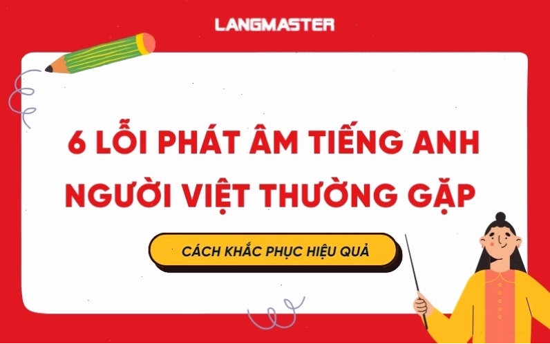 6 lỗi phát âm tiếng Anh kinh điển mà người Việt thường gặp nhất