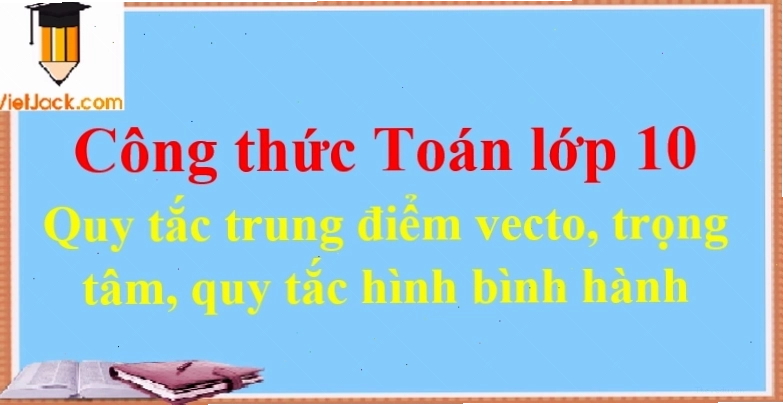 Quy tắc trung điểm vecto và quy tắc hình bình hành trong sách giáo khoa Toán 10